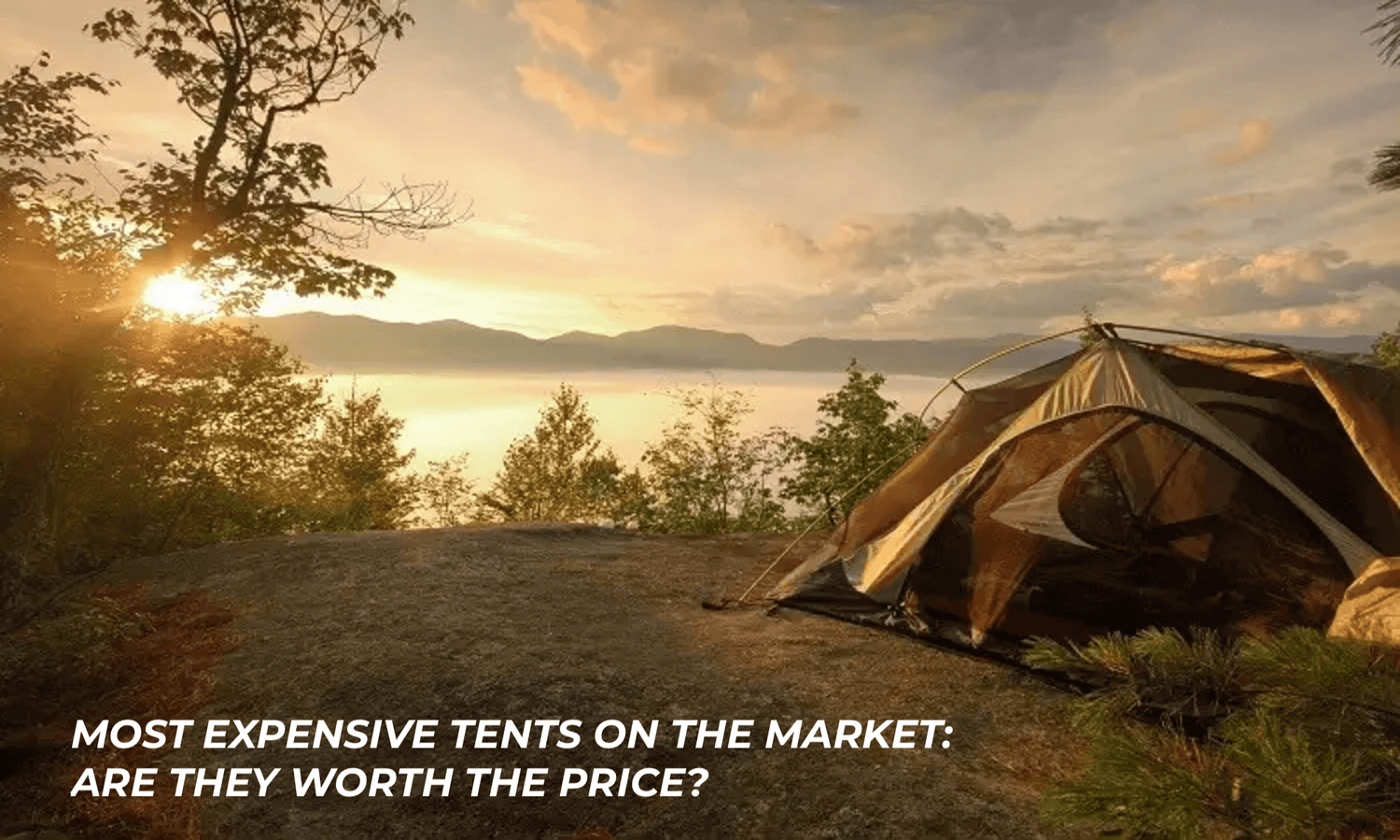 Most expensive tents on the market: are they worth the price?..