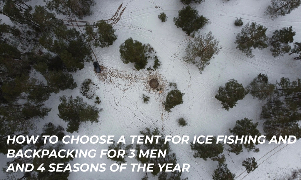 How to Choose a Tent for Ice Fishing and Backpacking for 3 Men and 4 Seasons of Year?