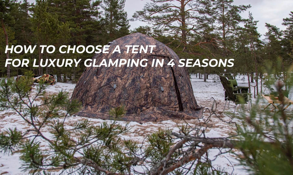 How to choose a tent for luxury glamping in 4 seasons