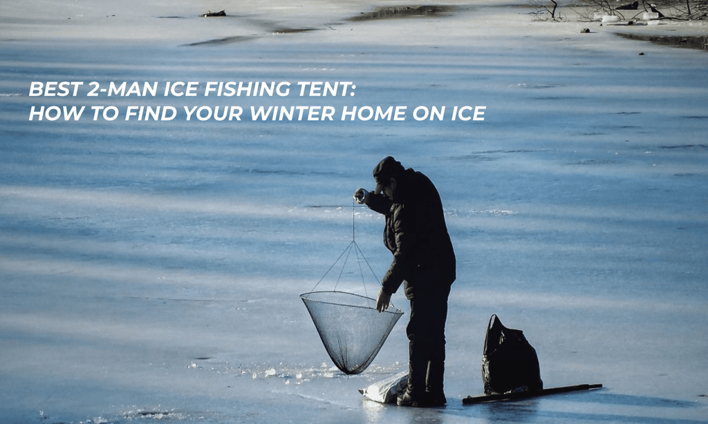 Best 2 man Ice Fishing tent: How to Find Your Winter Home on the Ice