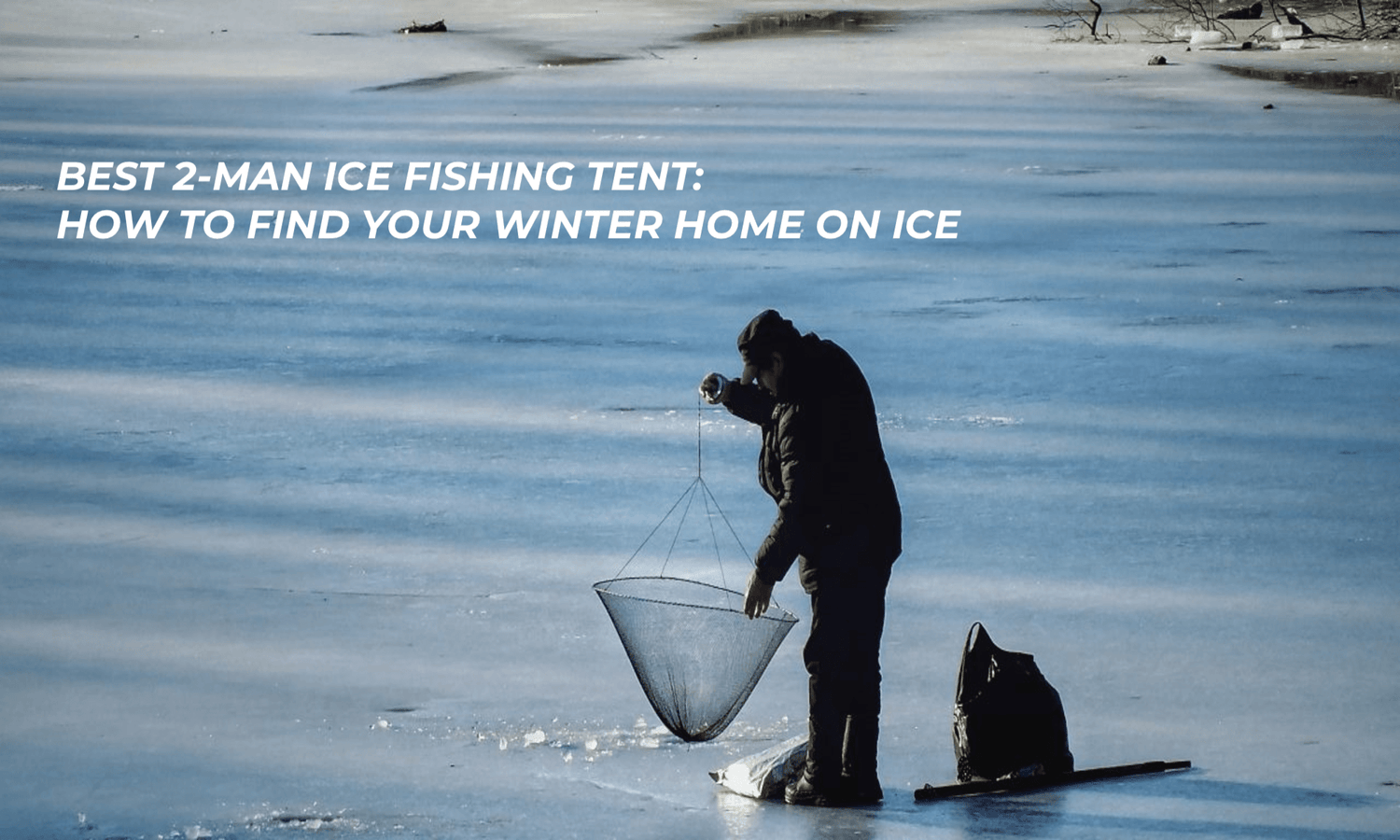 Best 2 man Ice Fishing tent: How to Find Your Winter Home on the Ice..