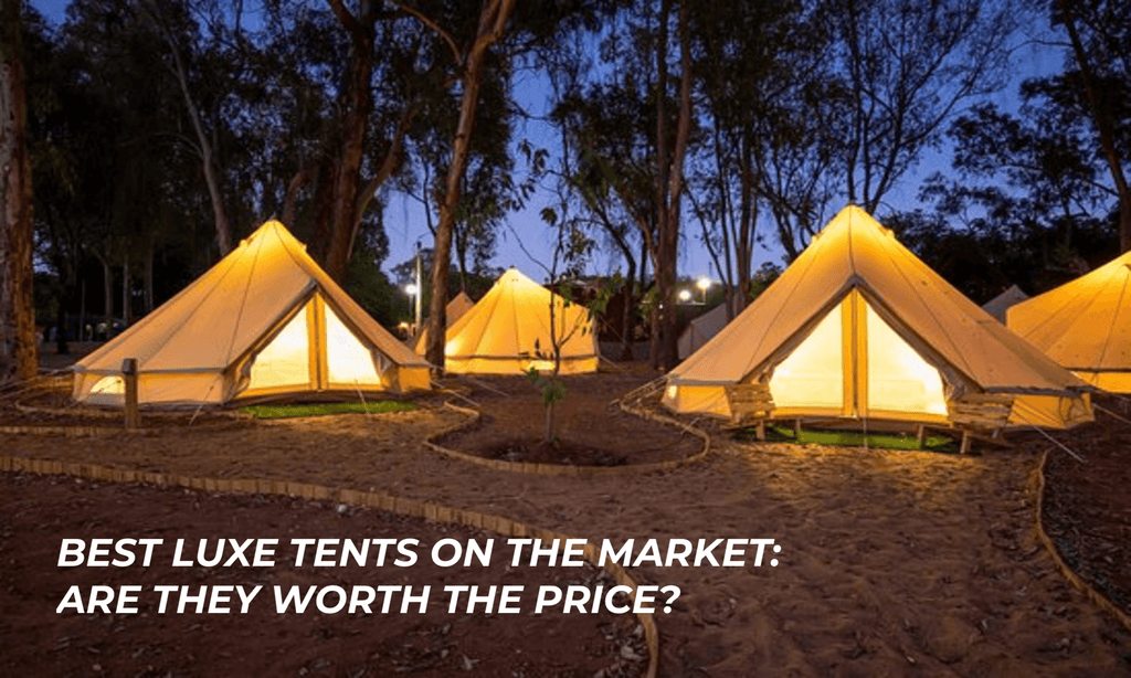 Best luxe tents on the market: are they worth the price?