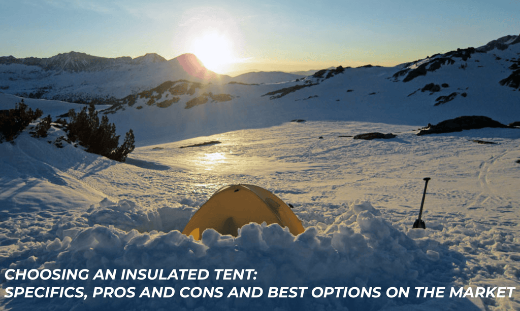 Choosing an insulated tent: specifics, pros and cons and best options on the market