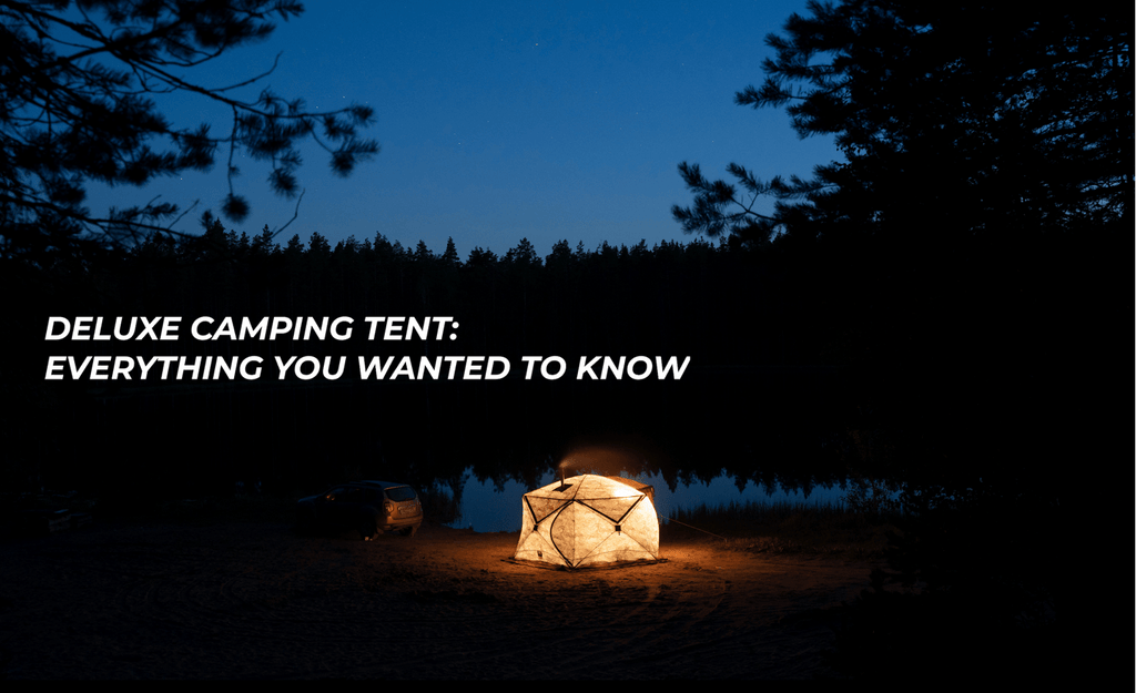 Deluxe camping tent: everything you wanted to know