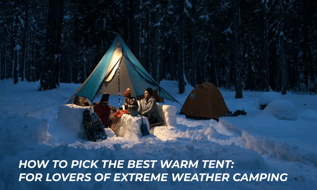 How to pick the best warm tent: for lovers of extreme weather camping